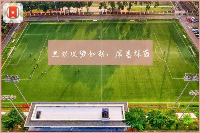 里尔攻势如潮，席卷绿茵