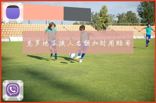 克罗地亚换人名额加时用赔率