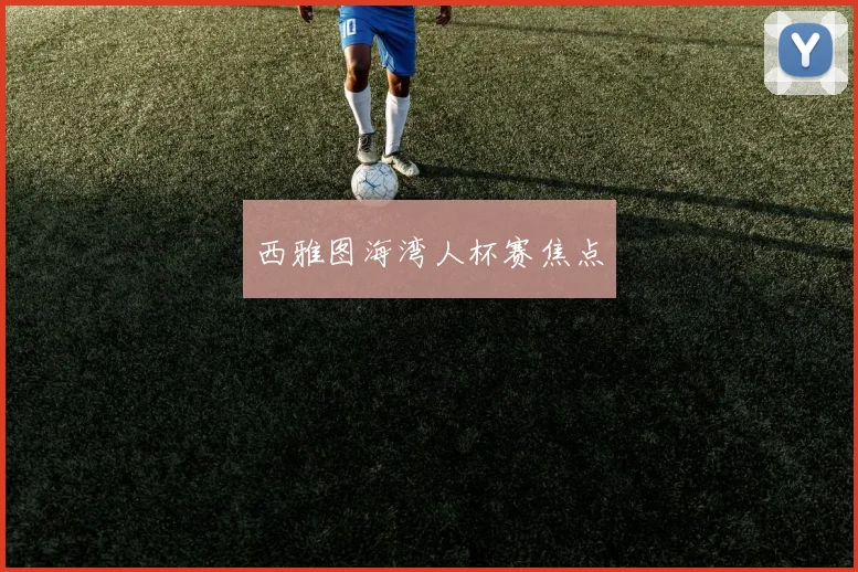 西雅图海湾人杯赛焦点