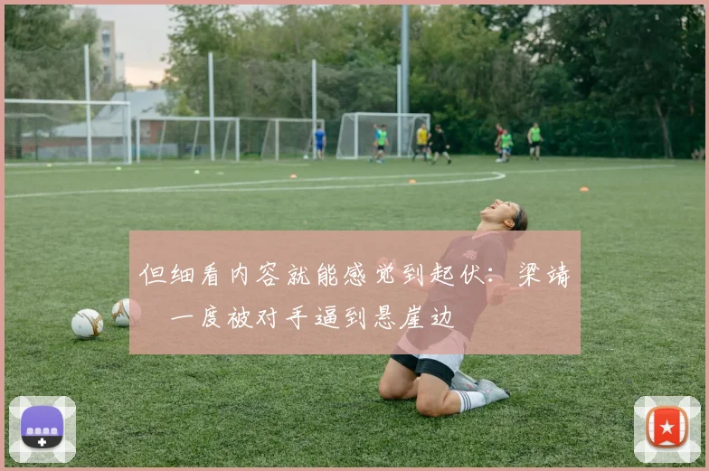 但细看内容就能感觉到起伏：梁靖崑一度被对手逼到悬崖边