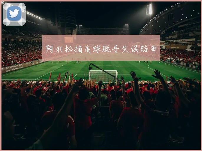 阿利松摘高球脱手失误赔率