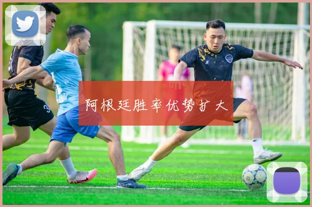 阿根廷胜率优势扩大