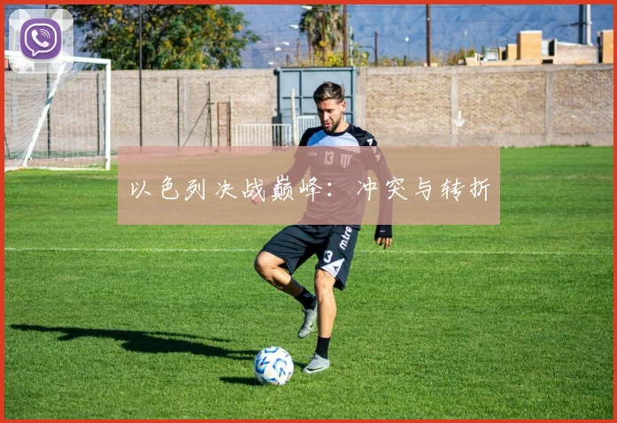 以色列决战巅峰：冲突与转折