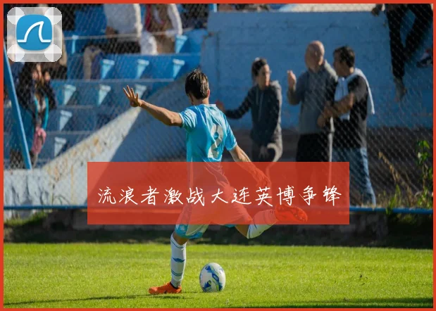 流浪者激战大连英博争锋
