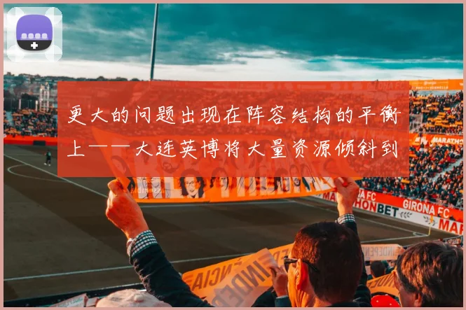 更大的问题出现在阵容结构的平衡上——大连英博将大量资源倾斜到了中前场
