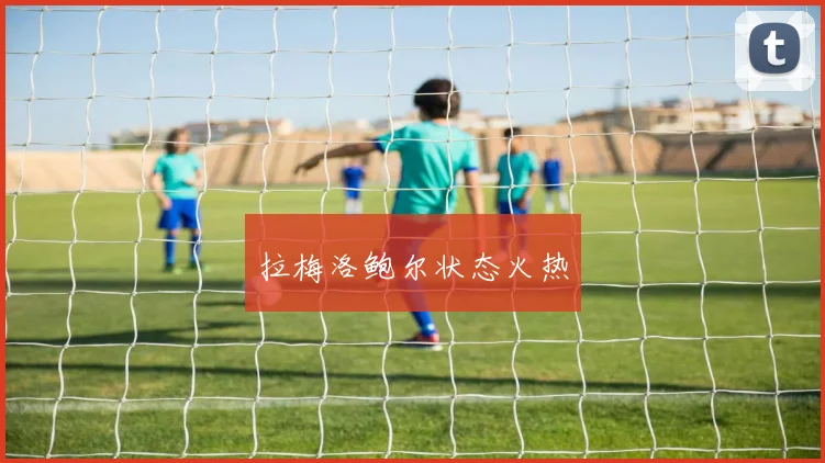 拉梅洛鲍尔状态火热