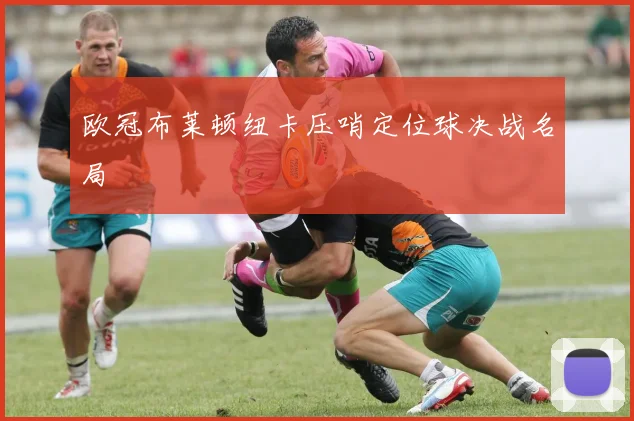欧冠布莱顿纽卡压哨定位球决战名局