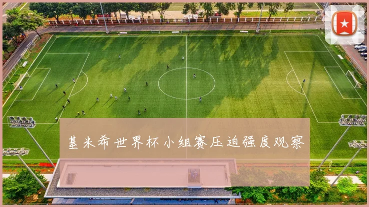 基米希世界杯小组赛压迫强度观察