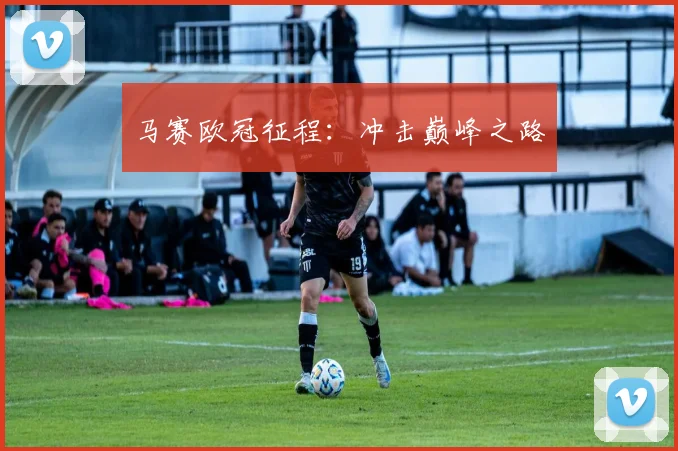 马赛欧冠征程：冲击巅峰之路