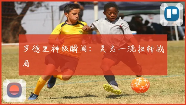 罗德里神级瞬间：灵光一现扭转战局