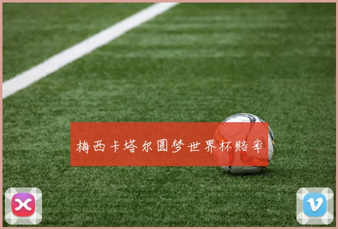 梅西卡塔尔圆梦世界杯赔率