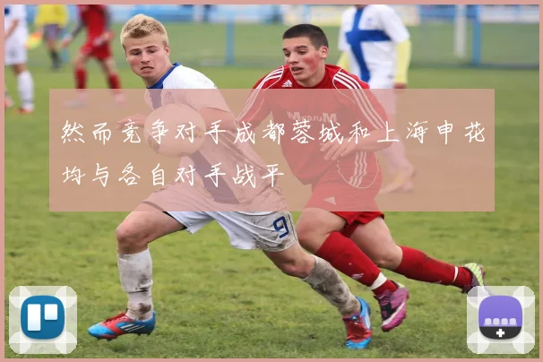 然而竞争对手成都蓉城和上海申花均与各自对手战平