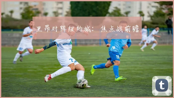 里昂对阵纽约城：焦点战前瞻