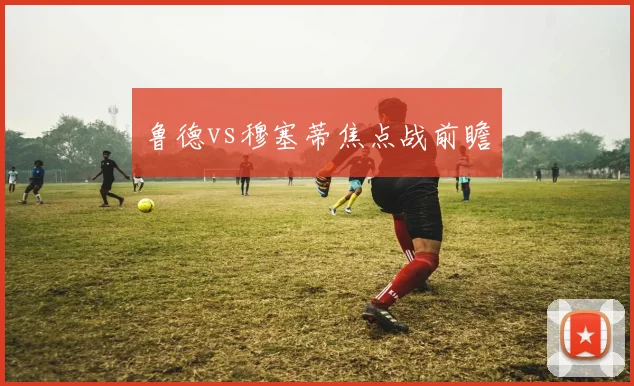鲁德vs穆塞蒂焦点战前瞻