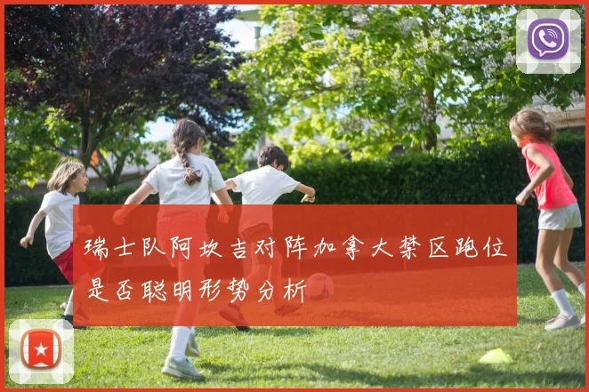 瑞士队阿坎吉对阵加拿大禁区跑位是否聪明形势分析
