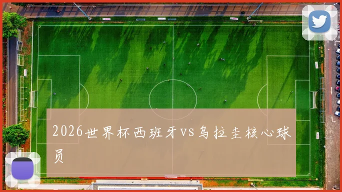 2026世界杯西班牙vs乌拉圭核心球员
