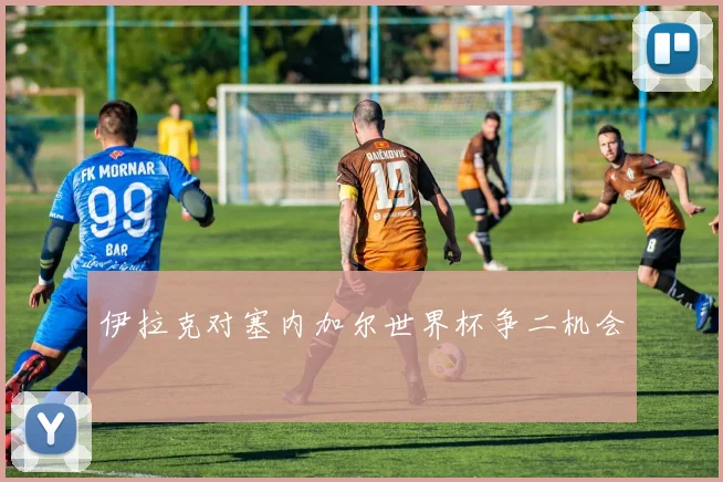 伊拉克对塞内加尔世界杯争二机会