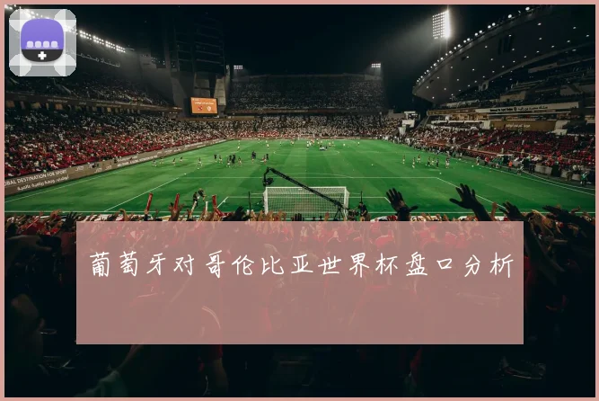 葡萄牙对哥伦比亚世界杯盘口分析