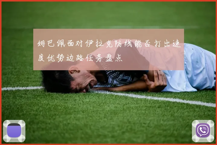 姆巴佩面对伊拉克防线能否打出速度优势边路任务盘点
