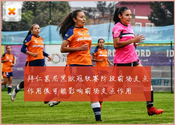 拜仁慕尼黑欧冠联赛阶段前场支点作用很可能影响前场支点作用