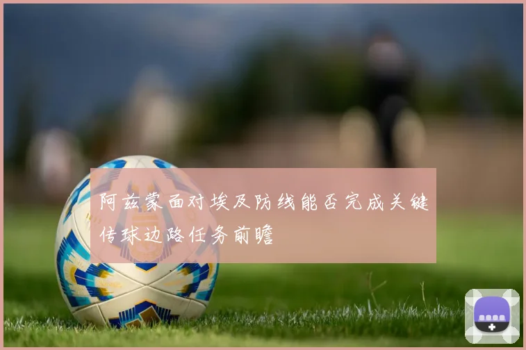阿兹蒙面对埃及防线能否完成关键传球边路任务前瞻
