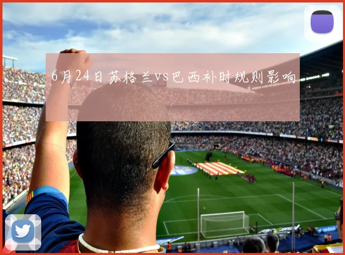 6月24日苏格兰vs巴西补时规则影响