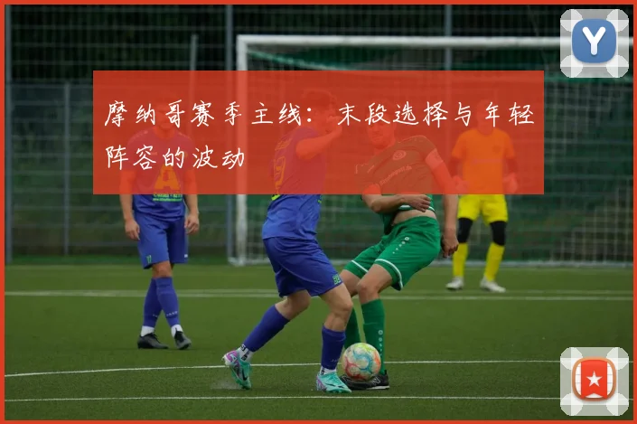 摩纳哥赛季主线：末段选择与年轻阵容的波动