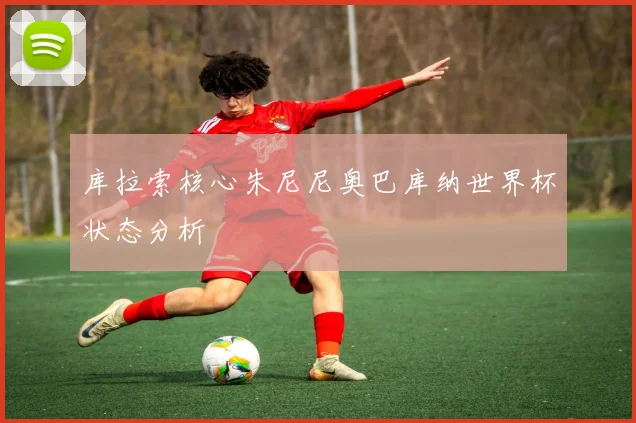 库拉索核心朱尼尼奥巴库纳世界杯状态分析