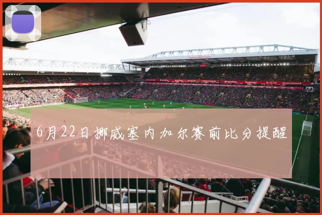 6月22日挪威塞内加尔赛前比分提醒