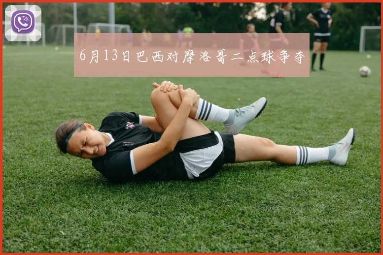 6月13日巴西对摩洛哥二点球争夺