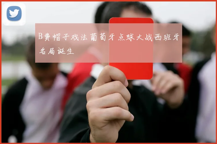 B费帽子戏法葡萄牙点球大战西班牙名局诞生
