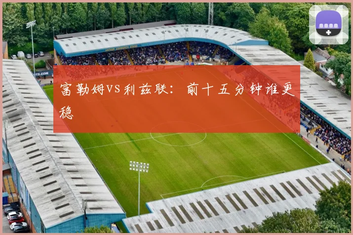 富勒姆vs利兹联：前十五分钟谁更稳