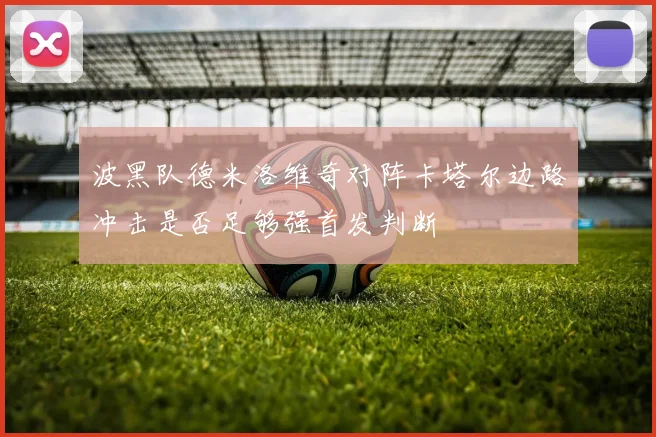 波黑队德米洛维奇对阵卡塔尔边路冲击是否足够强首发判断