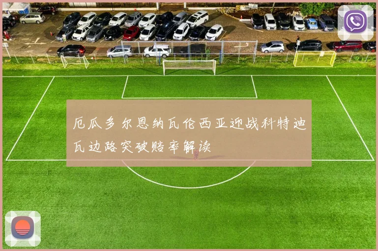 厄瓜多尔恩纳瓦伦西亚迎战科特迪瓦边路突破赔率解读