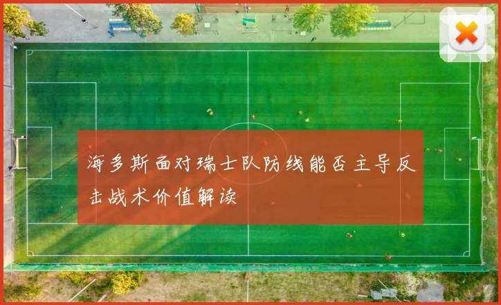 海多斯面对瑞士队防线能否主导反击战术价值解读