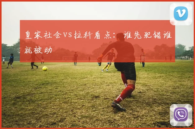 皇家社会vs拉科看点:谁先犯错谁就被动