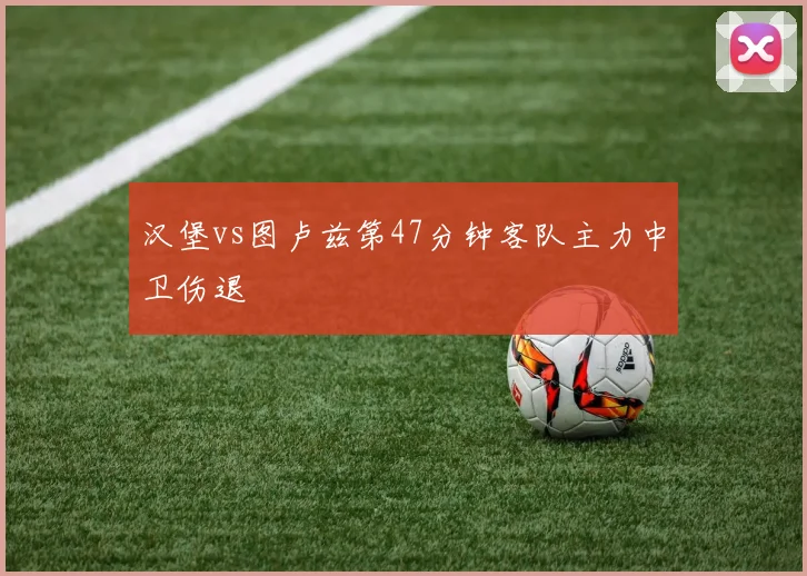 汉堡vs图卢兹第47分钟客队主力中卫伤退