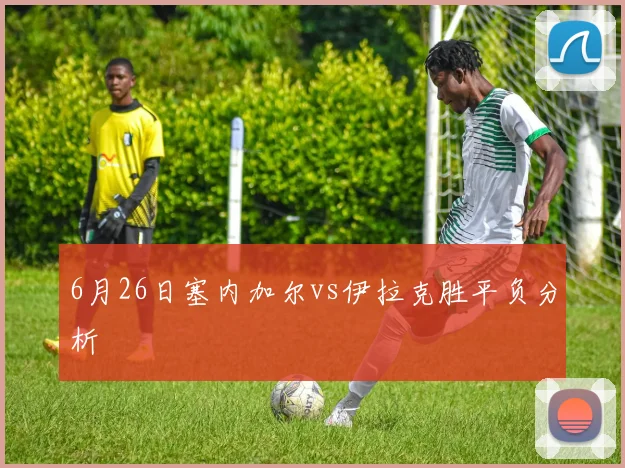 6月26日塞内加尔vs伊拉克胜平负分析