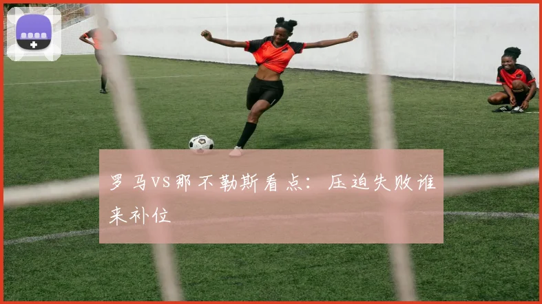 罗马vs那不勒斯看点:压迫失败谁来补位