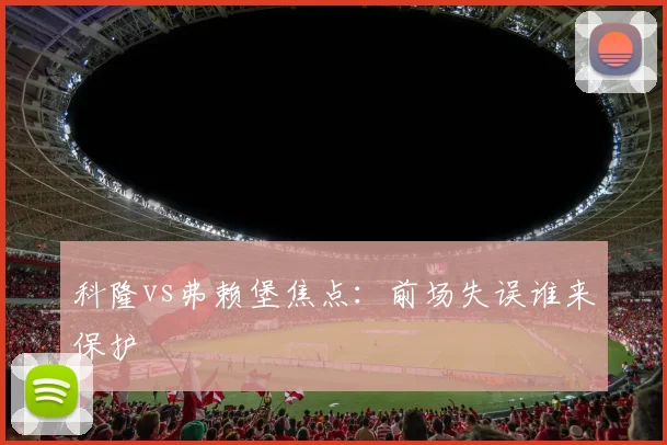 科隆vs弗赖堡焦点:前场失误谁来保护