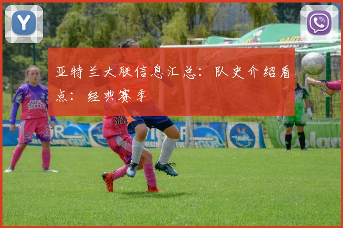 亚特兰大联信息汇总:队史介绍看点:经典赛季