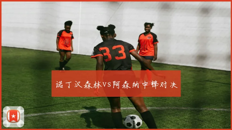 诺丁汉森林vs阿森纳中锋对决
