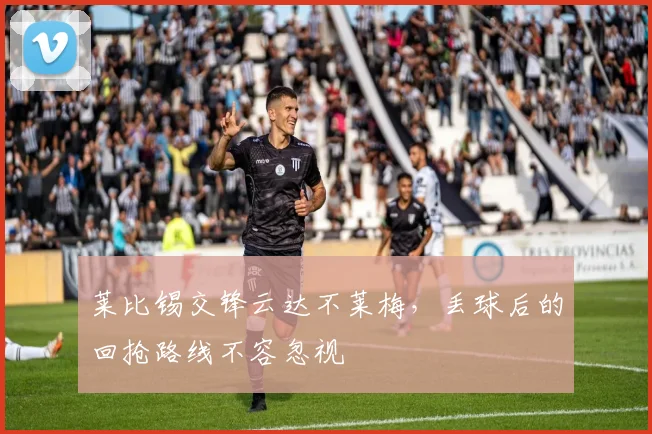 莱比锡交锋云达不莱梅,丢球后的回抢路线不容忽视