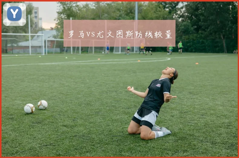 罗马vs尤文图斯防线较量