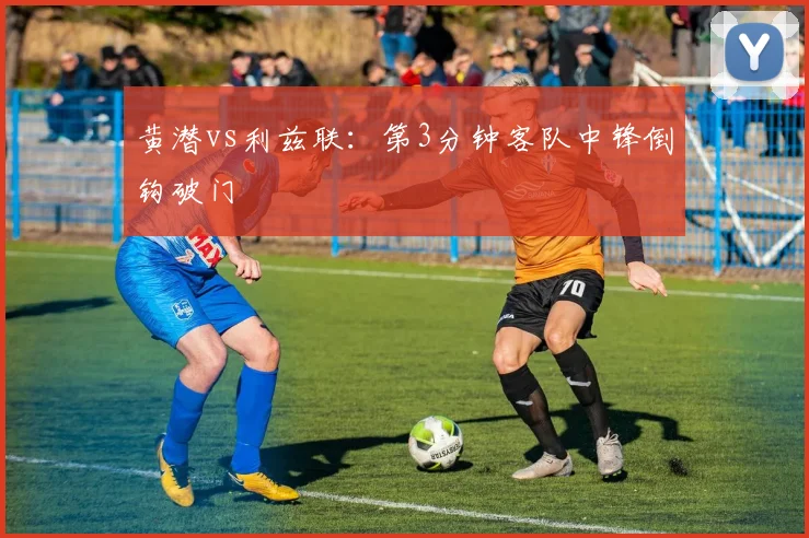 黄潜vs利兹联:第3分钟客队中锋倒钩破门