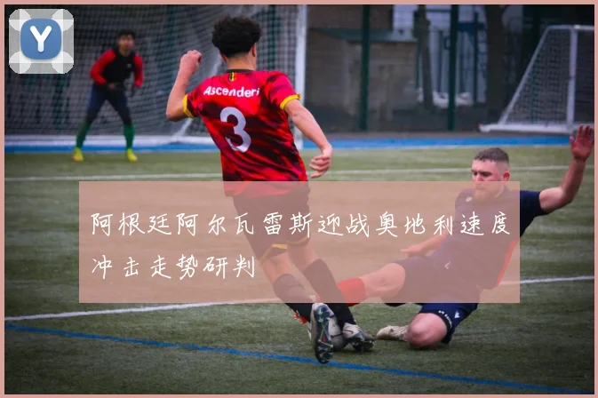 阿根廷阿尔瓦雷斯迎战奥地利速度冲击走势研判
